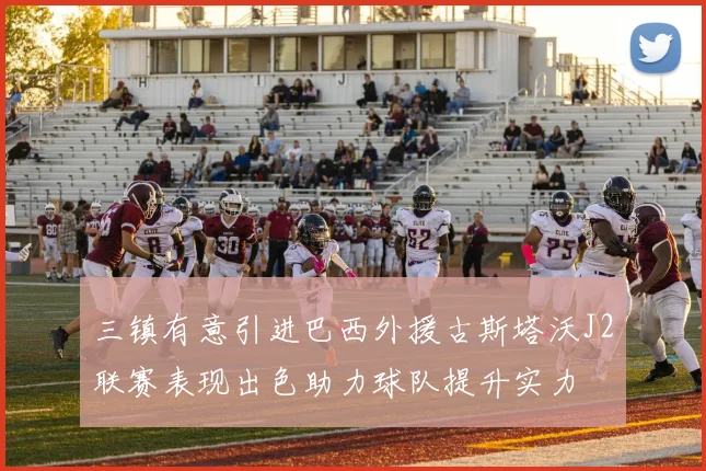 三镇有意引进巴西外援古斯塔沃J2联赛表现出色助力球队提升实力