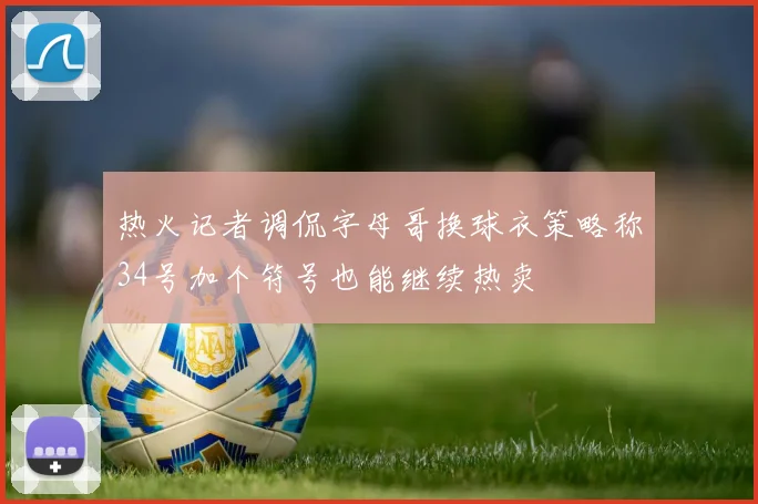 热火记者调侃字母哥换球衣策略称34号加个符号也能继续热卖