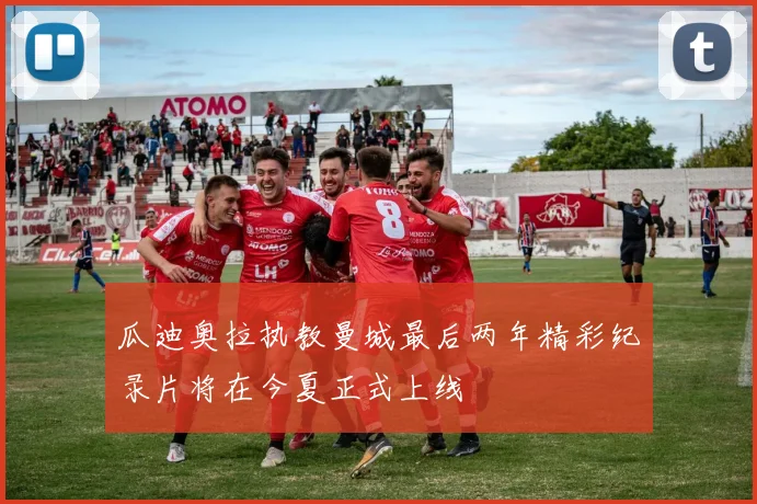 瓜迪奥拉执教曼城最后两年精彩纪录片将在今夏正式上线