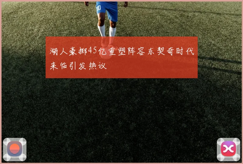湖人豪掷45亿重塑阵容东契奇时代来临引发热议