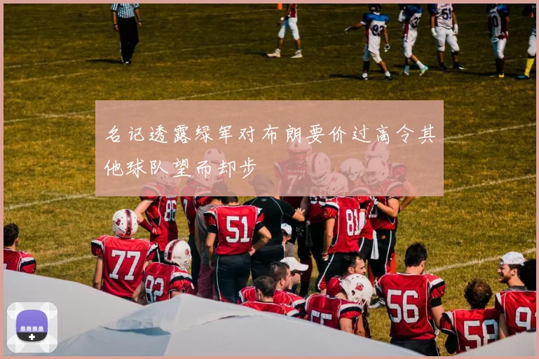 名记透露绿军对布朗要价过高令其他球队望而却步