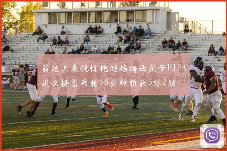 翁达夫表现惊艳超越梅西荣登FIFA进攻榜首两轮56分钟斩获3球2助